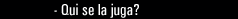 Qui se la juga?