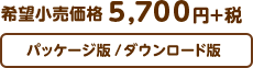希望小売価格 5,700円+税　パッケージ版/ダウンロード版
